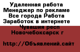 Удаленная работа - Менеджер по рекламе - Все города Работа » Заработок в интернете   . Чувашия респ.,Новочебоксарск г.